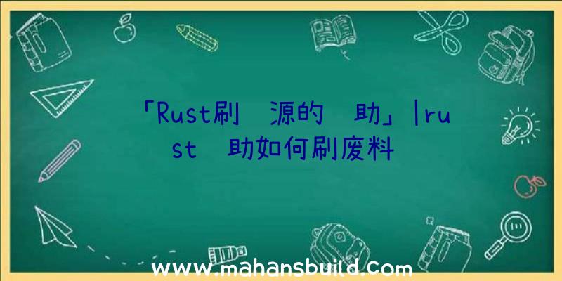 「Rust刷资源的辅助」|rust辅助如何刷废料